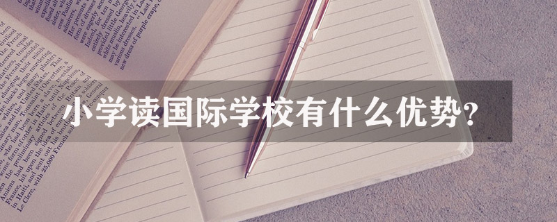 小学读国际学校有什么优势？