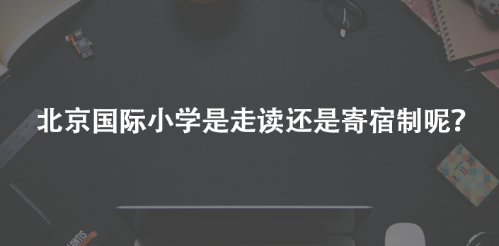 北京国际小学是走读还是寄宿制呢？