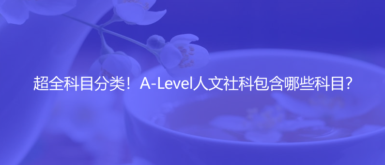 超全科目分类！A-Level人文社科包含哪些科目？