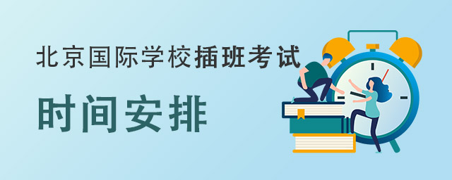 北京国际学校插班考试时间会怎么安排?